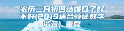 农历二月初四结婚日子好不好(2019适合领证数字谐音)_重复