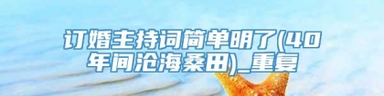 订婚主持词简单明了(40年间沧海桑田)_重复