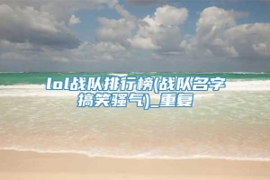 lol战队排行榜(战队名字搞笑骚气)_重复