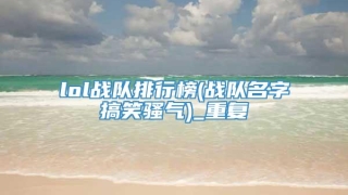 lol战队排行榜(战队名字搞笑骚气)_重复