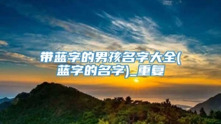 带蓝字的男孩名字大全(蓝字的名字)_重复