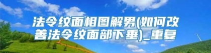 法令纹面相图解男(如何改善法令纹面部下垂)_重复