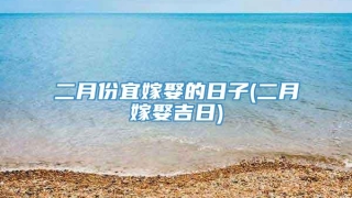 二月份宜嫁娶的日子(二月嫁娶吉日)