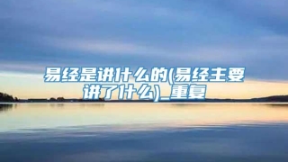 易经是讲什么的(易经主要讲了什么)_重复