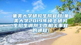 集美大学研究生院官网(集美大学2019年硕士研究生招生调剂工作相关事宜的通知)