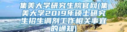 集美大学研究生院官网(集美大学2019年硕士研究生招生调剂工作相关事宜的通知)