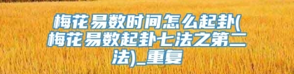 梅花易数时间怎么起卦(梅花易数起卦七法之第二法)_重复