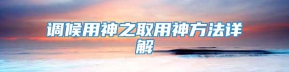 调候用神之取用神方法详解