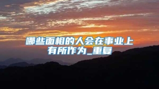 哪些面相的人会在事业上有所作为_重复