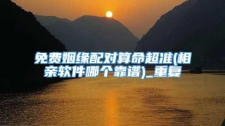 免费姻缘配对算命超准(相亲软件哪个靠谱)_重复