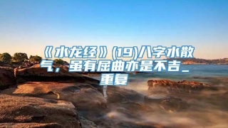 《水龙经》(19)八字水散气，虽有屈曲亦是不吉_重复