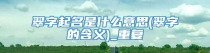 翠字起名是什么意思(翠字的含义)_重复