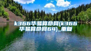 k366华易算命网(k366华易算命网64)_重复