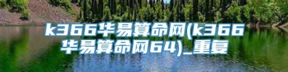k366华易算命网(k366华易算命网64)_重复