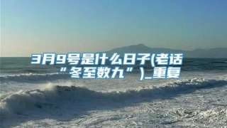3月9号是什么日子(老话“冬至数九”)_重复