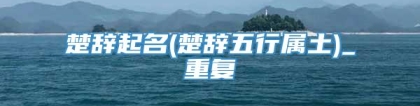 楚辞起名(楚辞五行属土)_重复