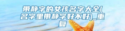 带静字的女孩名字大全(名字里带静字好不好)_重复