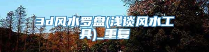 3d风水罗盘(浅谈风水工具)_重复
