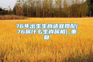 76年出生生肖适宜婚配(76属什么生肖属相)_重复