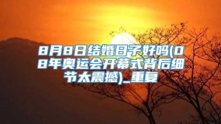 8月8日结婚日子好吗(08年奥运会开幕式背后细节太震撼)_重复
