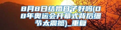8月8日结婚日子好吗(08年奥运会开幕式背后细节太震撼)_重复