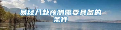 易经八卦预测需要具备的条件