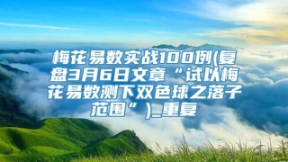 梅花易数实战100例(复盘3月6日文章“试以梅花易数测下双色球之落子范围”)_重复