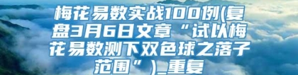 梅花易数实战100例(复盘3月6日文章“试以梅花易数测下双色球之落子范围”)_重复