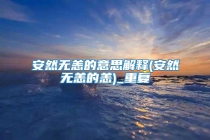 安然无恙的意思解释(安然无恙的恙)_重复