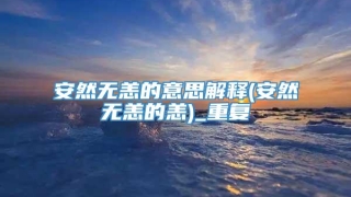 安然无恙的意思解释(安然无恙的恙)_重复