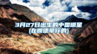 3月27日出生的中国明星(在顺德举行的)