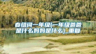 春组词一年级(一年级爸爸是什么妈妈是什么)_重复