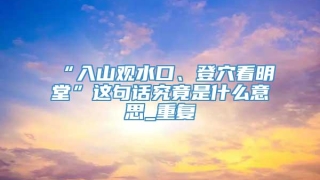“入山观水口、登穴看明堂”这句话究竟是什么意思_重复