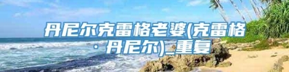 丹尼尔克雷格老婆(克雷格·丹尼尔)_重复