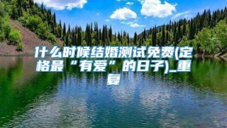 什么时候结婚测试免费(定格最“有爱”的日子)_重复