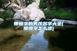 带慷字的男孩名字大全(慷慨字怎么读)