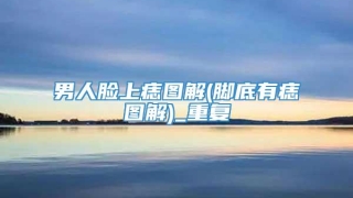 男人脸上痣图解(脚底有痣图解)_重复