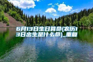 6月13日生日算命(农历13日出生是什么命)_重复