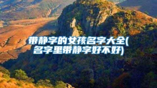 带静字的女孩名字大全(名字里带静字好不好)