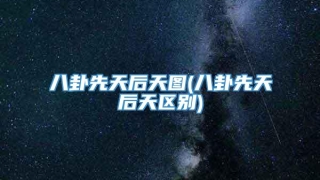 八卦先天后天图(八卦先天后天区别)
