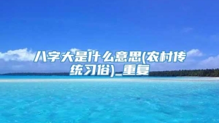八字大是什么意思(农村传统习俗)_重复