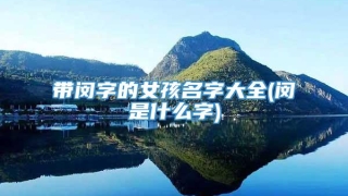 带闵字的女孩名字大全(闵是什么字)