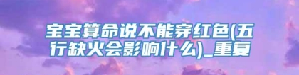 宝宝算命说不能穿红色(五行缺火会影响什么)_重复