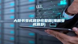 大鼓书罗成算卦完整版(豫剧罗成算卦)