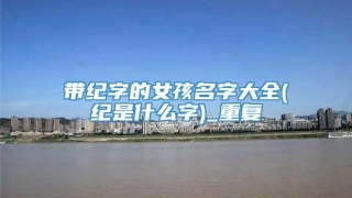 带纪字的女孩名字大全(纪是什么字)_重复