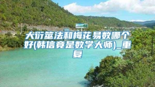 大衍筮法和梅花易数哪个好(韩信竟是数学大师)_重复