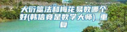 大衍筮法和梅花易数哪个好(韩信竟是数学大师)_重复