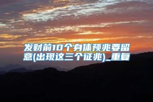 发财前10个身体预兆要留意(出现这三个征兆)_重复