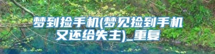 梦到捡手机(梦见捡到手机又还给失主)_重复