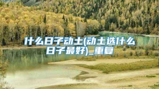 什么日子动土(动土选什么日子最好)_重复
